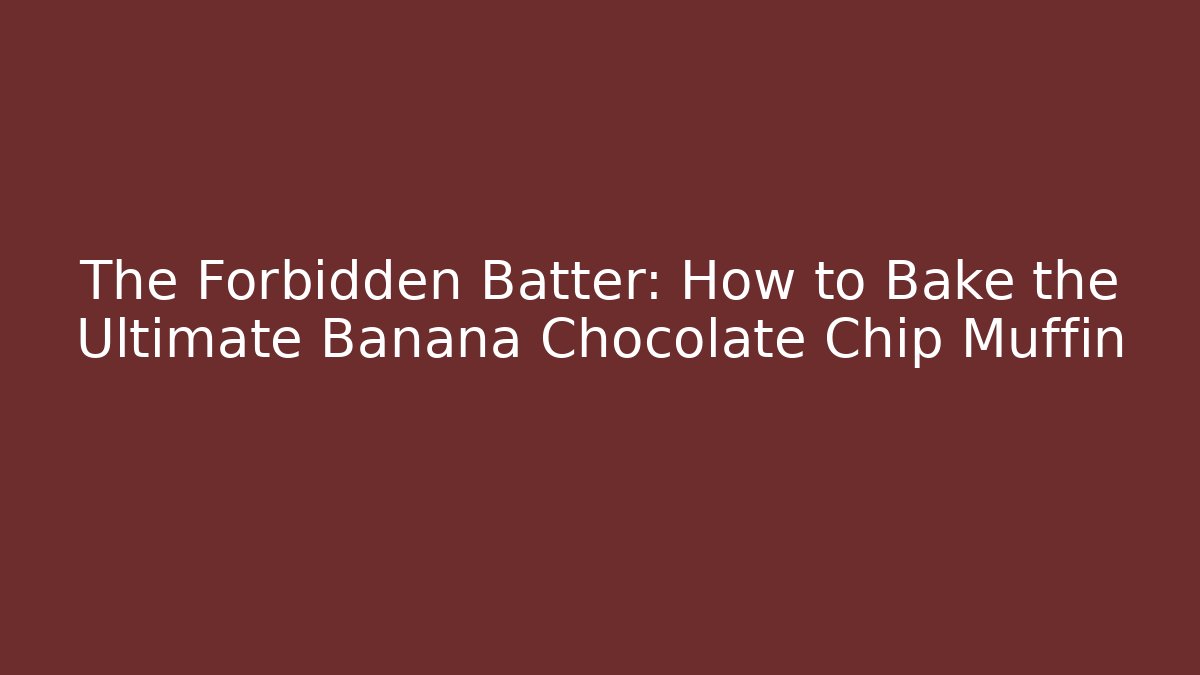 The Forbidden Batter: How to Bake the Ultimate Banana Chocolate Chip Muffin