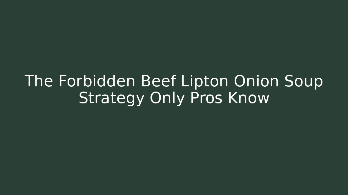 The Forbidden Beef Lipton Onion Soup Strategy Only Pros Know