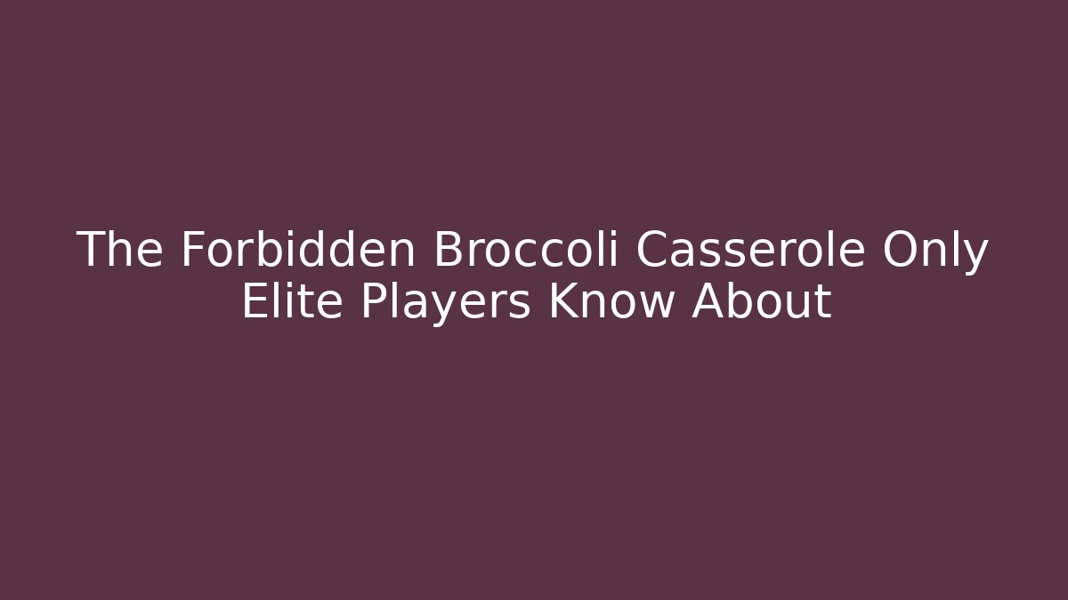 The Forbidden Broccoli Casserole Only Elite Players Know About