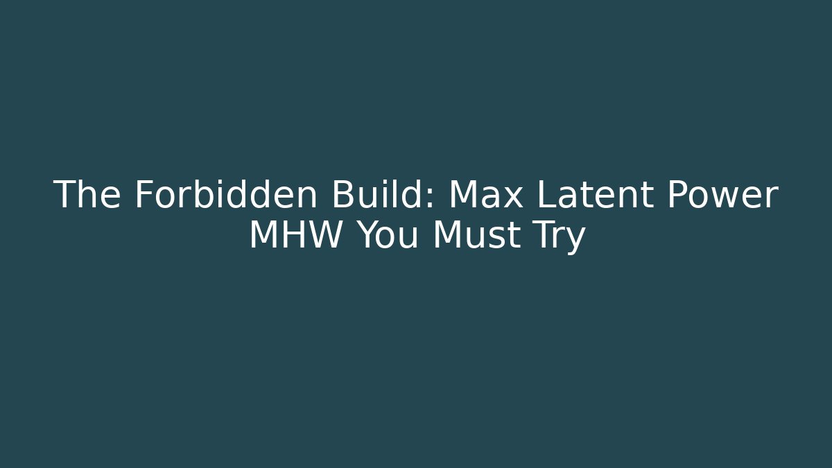 The Forbidden Build: Max Latent Power MHW You Must Try