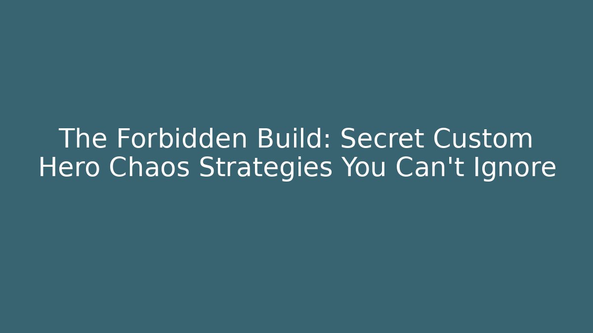 The Forbidden Build: Secret Custom Hero Chaos Strategies You Can't Ignore