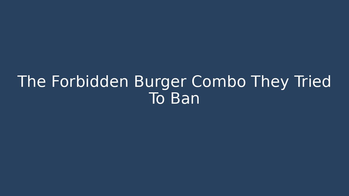 The Forbidden Burger Combo They Tried To Ban