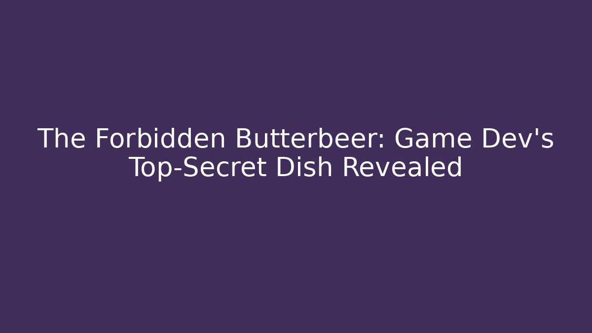 The Forbidden Butterbeer: Game Dev’s Top-Secret Dish Revealed