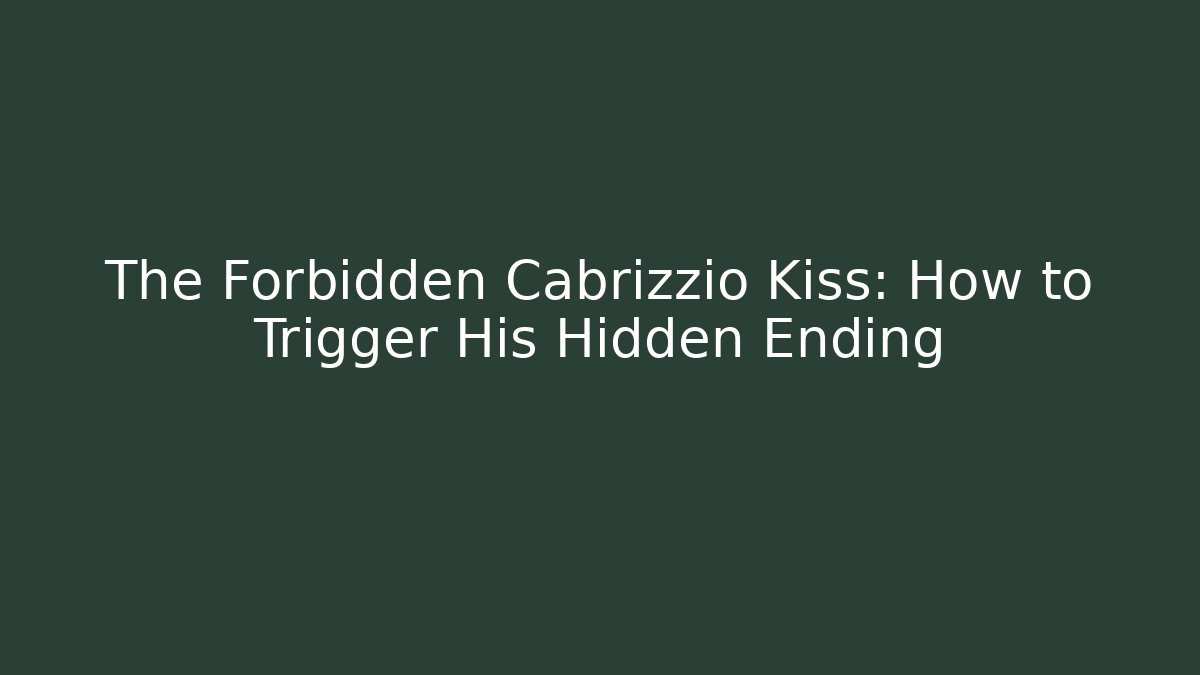 The Forbidden Cabrizzio Kiss: How to Trigger His Hidden Ending