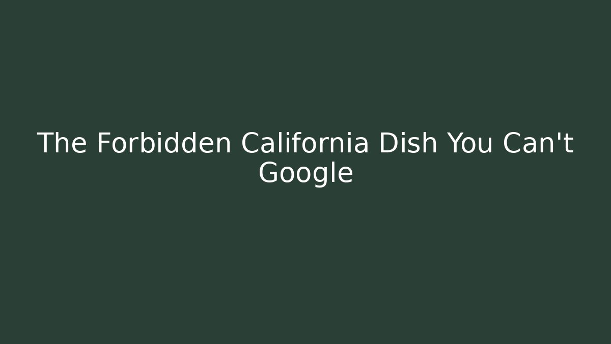 The Forbidden California Dish You Can't Google