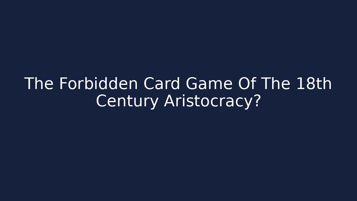The Forbidden Card Game Of The 18th Century Aristocracy?