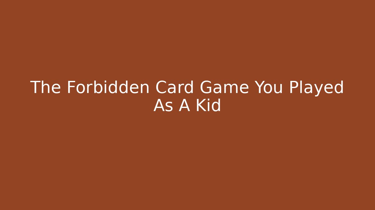 The Forbidden Card Game You Played As A Kid