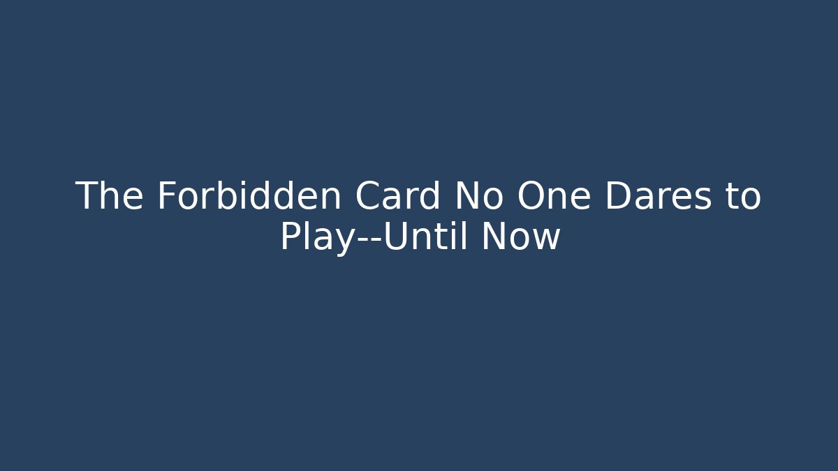 The Forbidden Card No One Dares to Play—Until Now