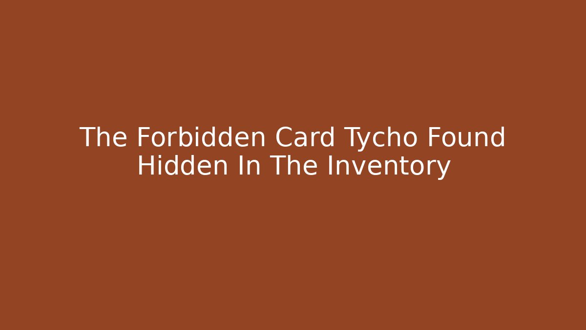 The Forbidden Card Tycho Found Hidden In The Inventory