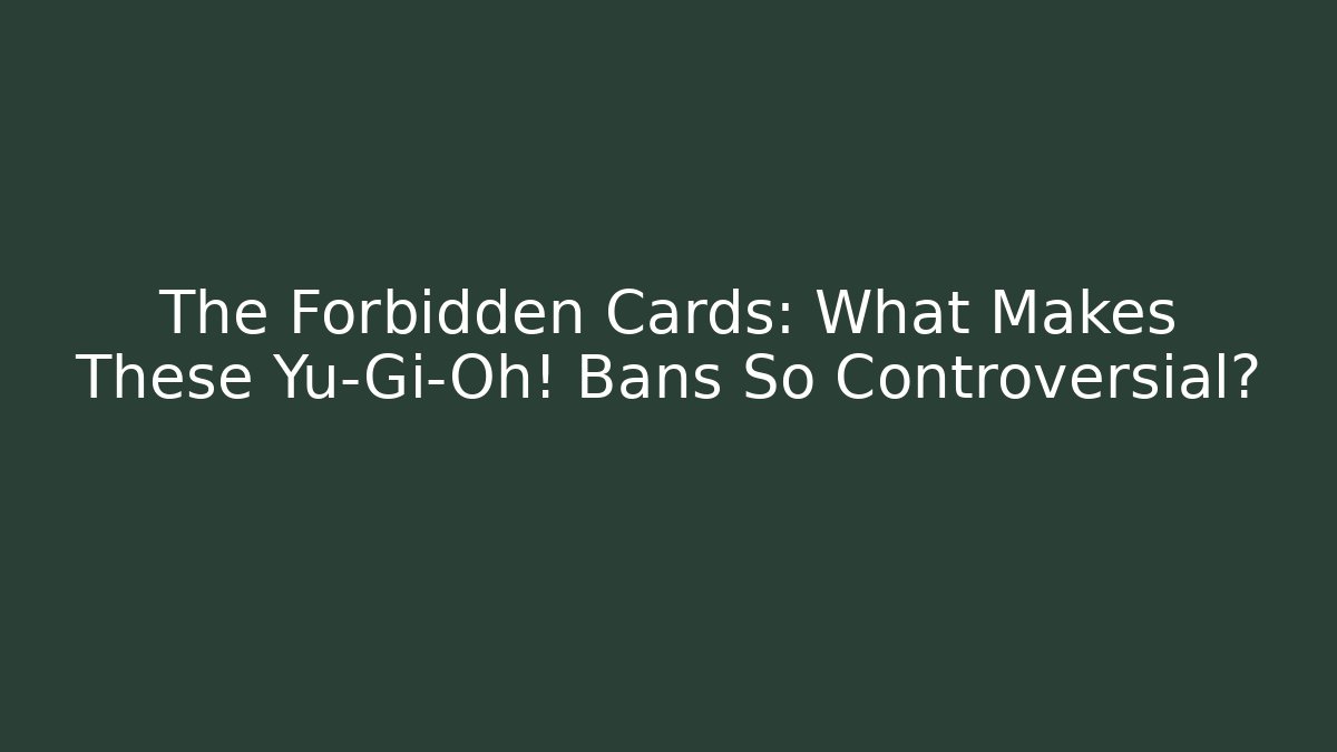 The Forbidden Cards: What Makes These Yu-Gi-Oh! Bans So Controversial?