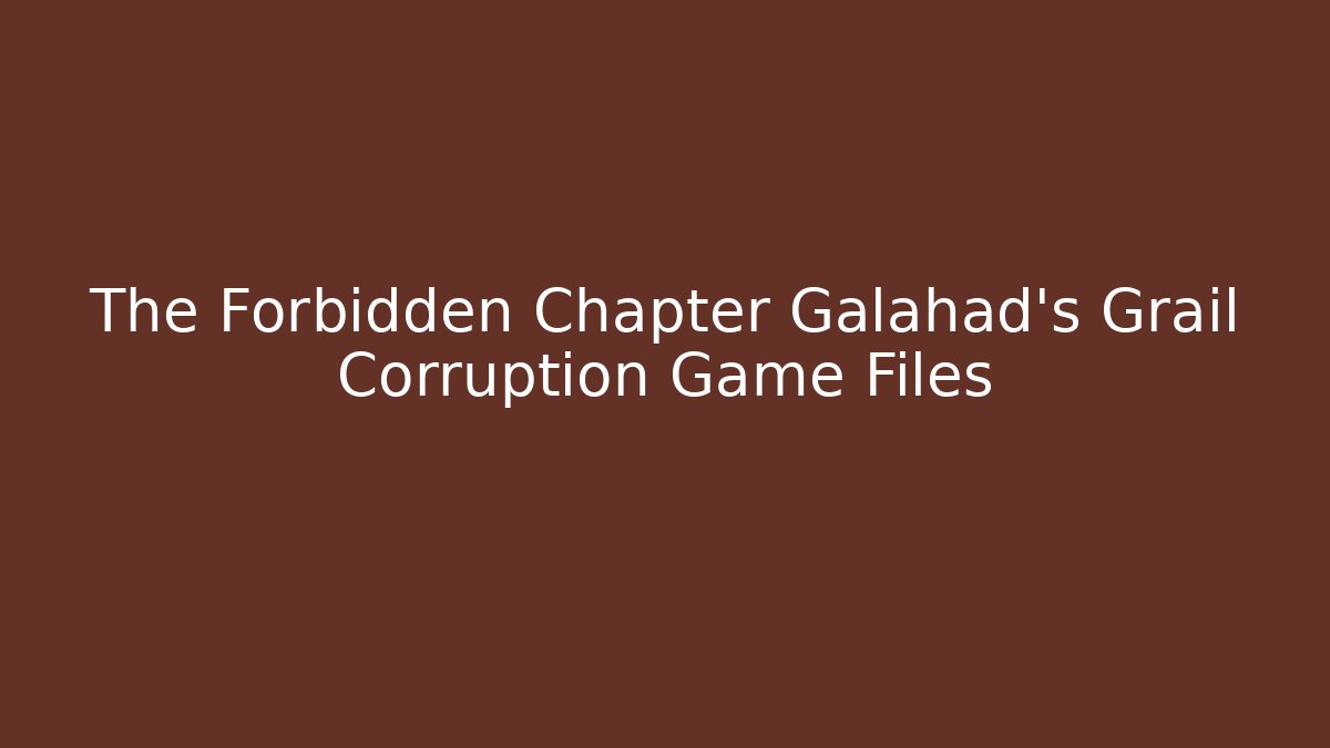 The Forbidden Chapter Galahad's Grail Corruption Game Files