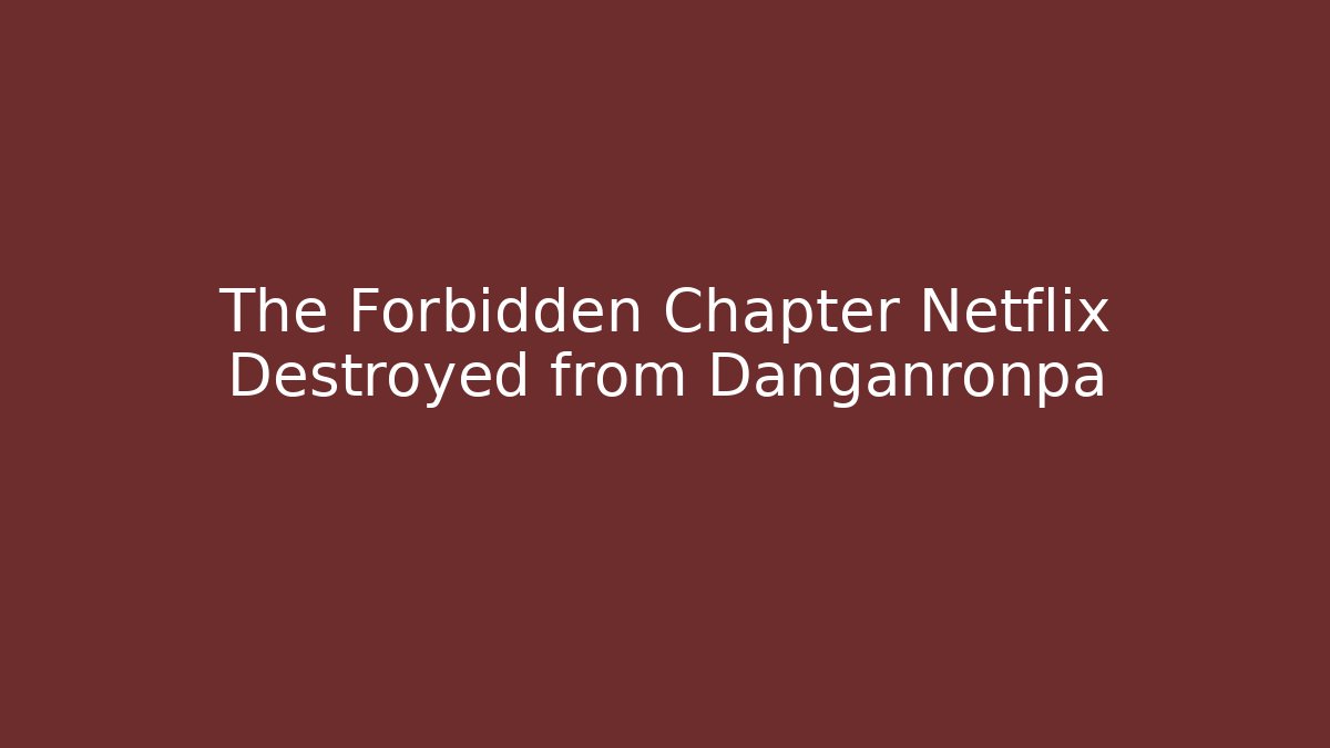 The Forbidden Chapter Netflix Destroyed from Danganronpa
