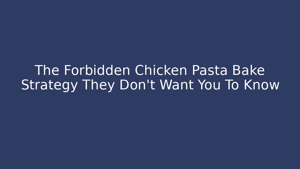 The Forbidden Chicken Pasta Bake Strategy They Don't Want You To Know