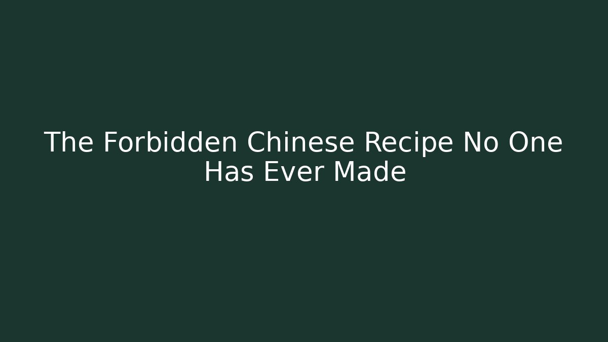 The Forbidden Chinese Recipe No One Has Ever Made