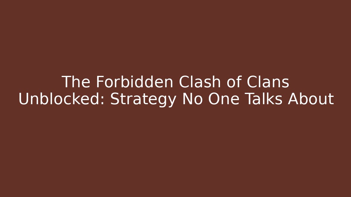 The Forbidden Clash of Clans Unblocked: Strategy No One Talks About