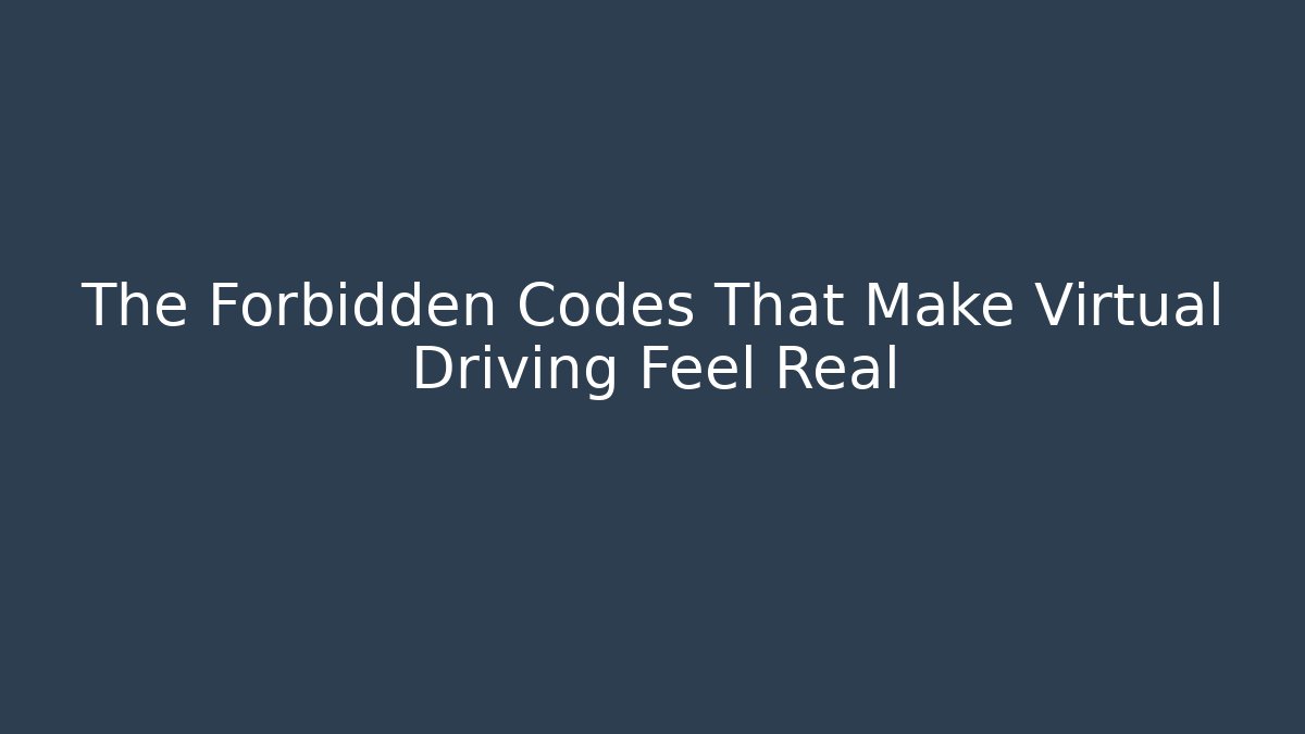 The Forbidden Codes That Make Virtual Driving Feel Real