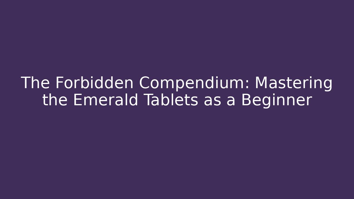 The Forbidden Compendium: Mastering the Emerald Tablets as a Beginner