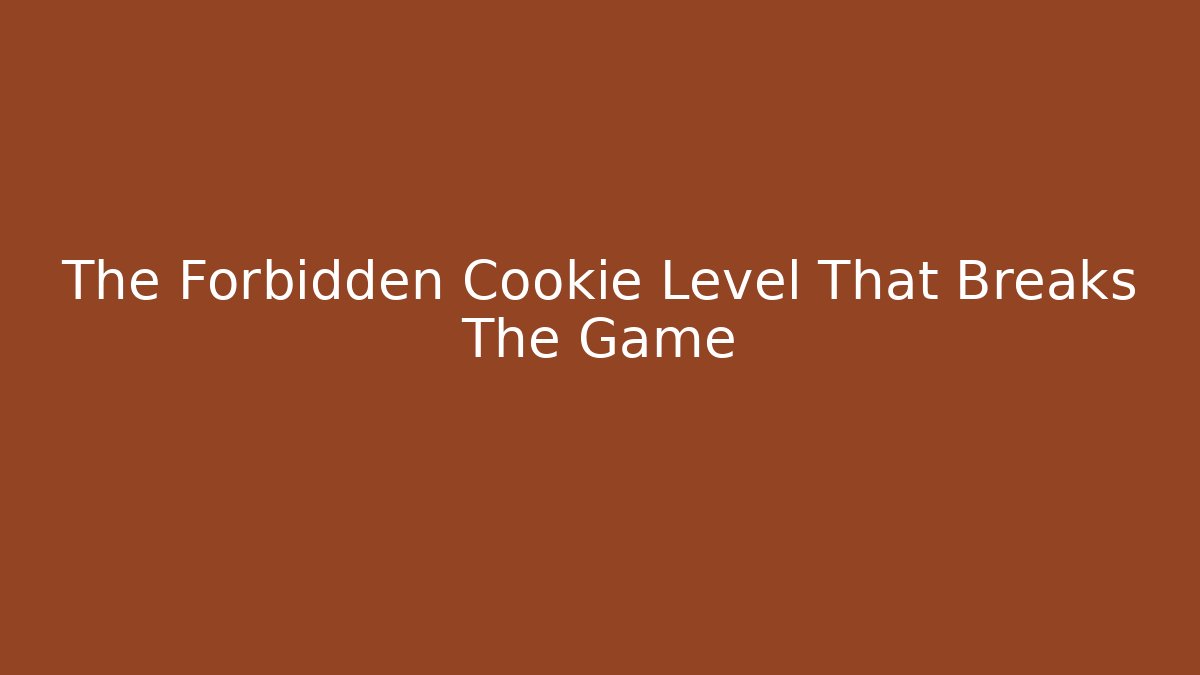 The Forbidden Cookie Level That Breaks The Game