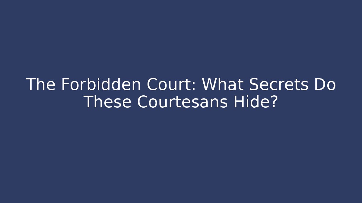 The Forbidden Court: What Secrets Do These Courtesans Hide?