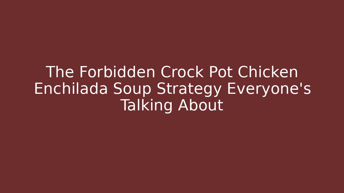 The Forbidden Crock Pot Chicken Enchilada Soup Strategy Everyone's Talking About
