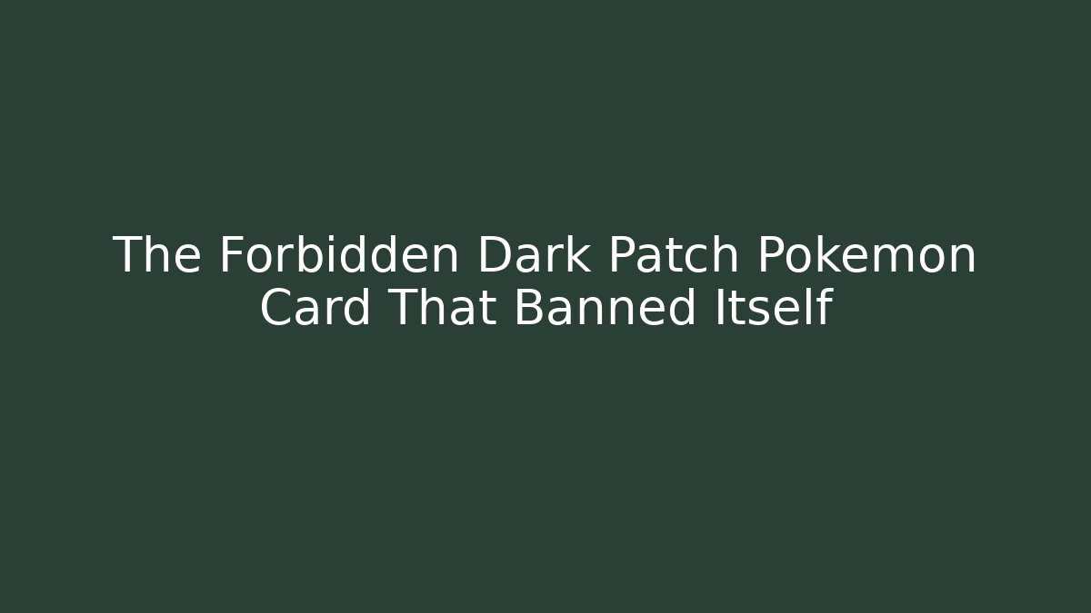 The Forbidden Dark Patch Pokémon Card That Banned Itself