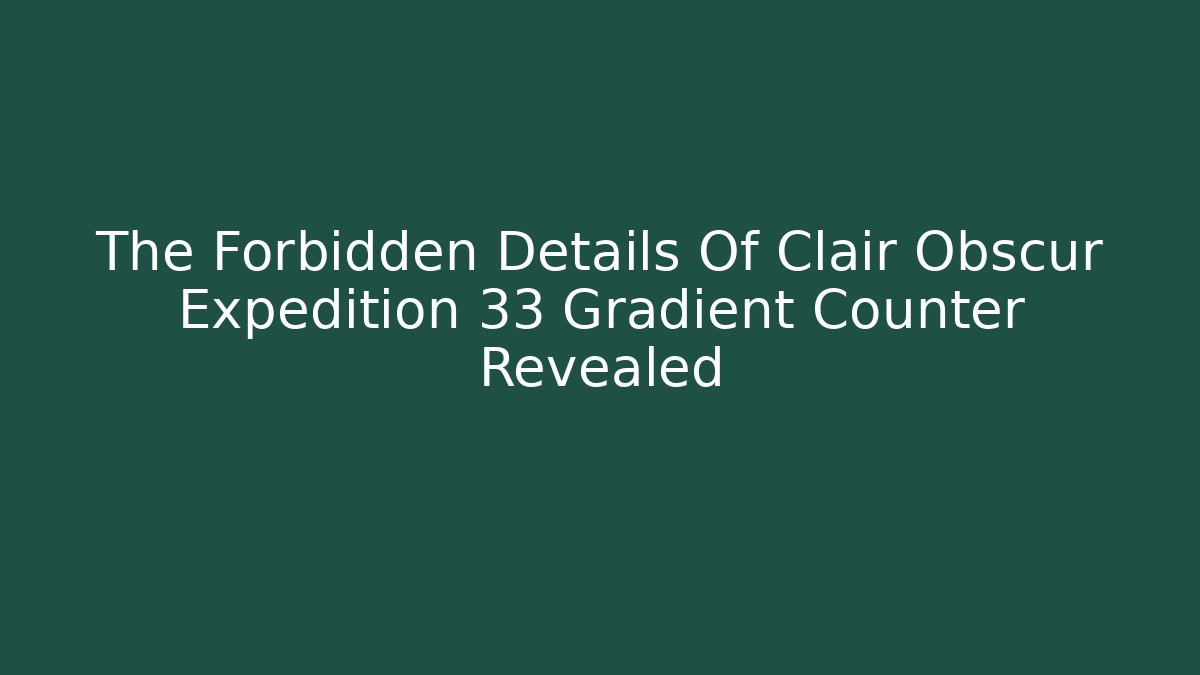 The Forbidden Details Of Clair Obscur Expedition 33 Gradient Counter Revealed