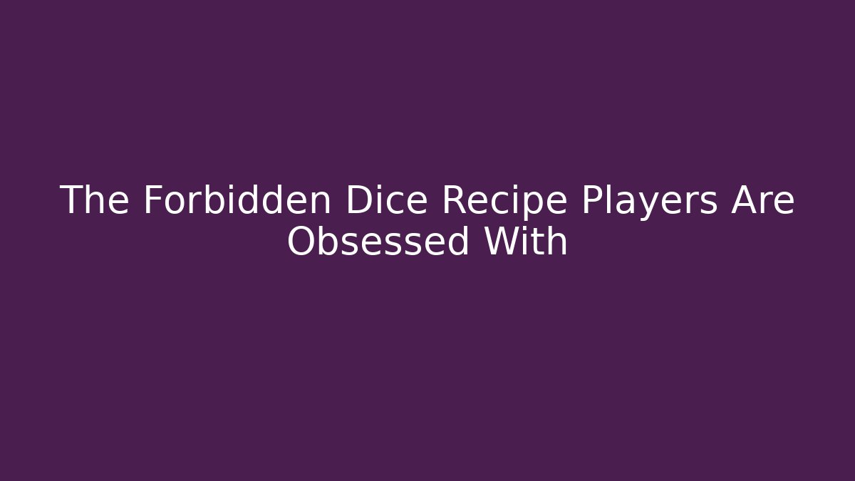 The Forbidden Dice Recipe Players Are Obsessed With
