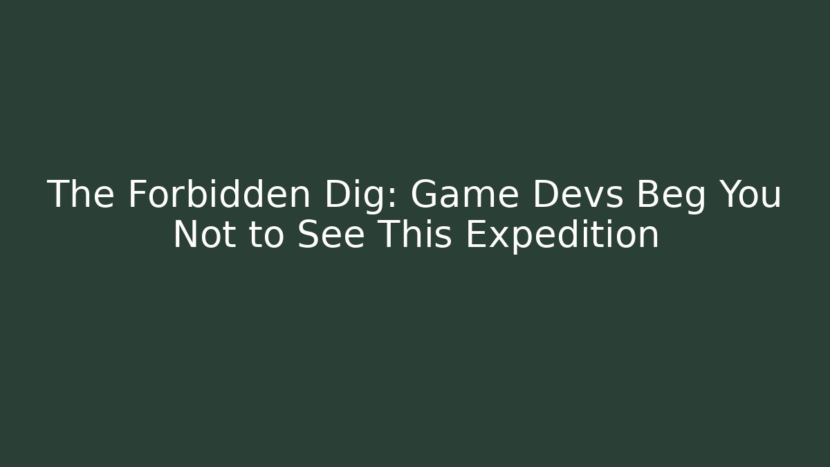 The Forbidden Dig: Game Devs Beg You Not to See This Expedition