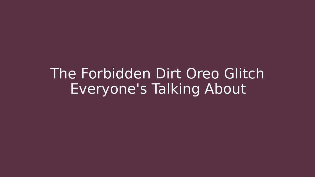The Forbidden Dirt Oreo Glitch Everyone's Talking About