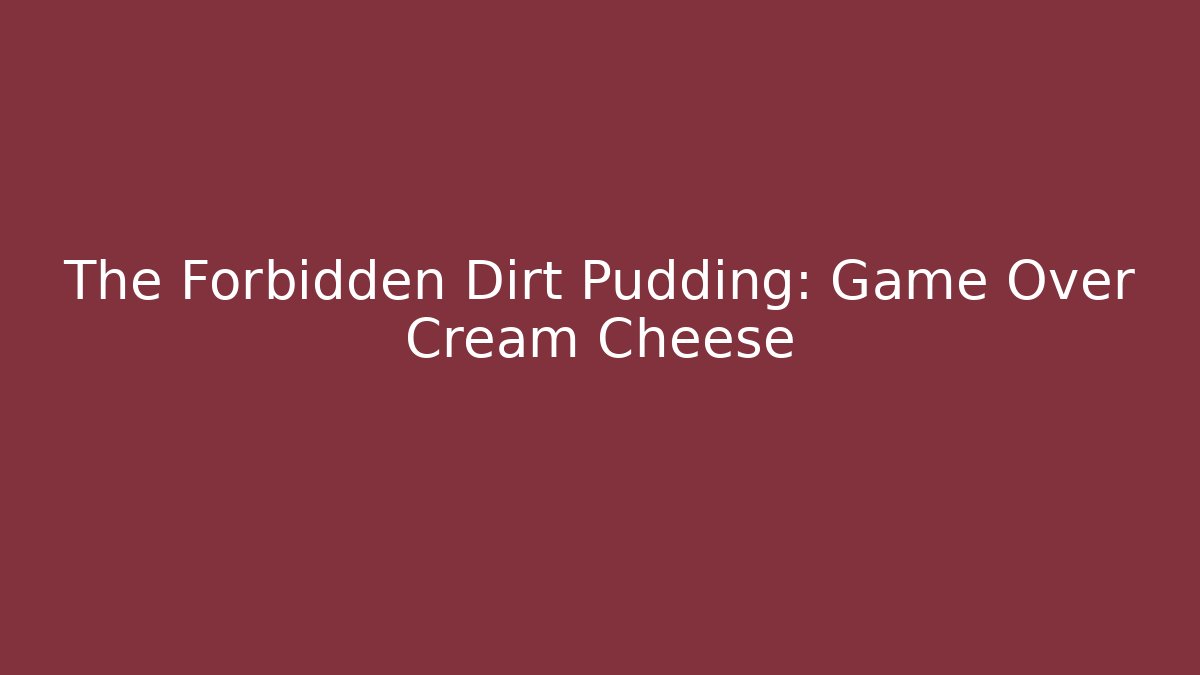 The Forbidden Dirt Pudding: Game Over Cream Cheese