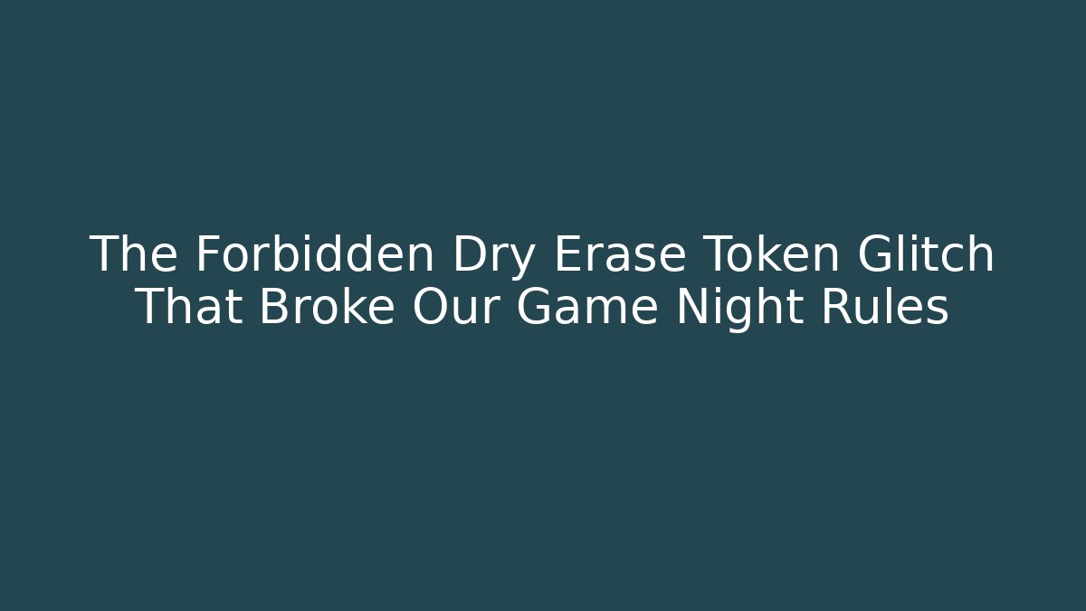 The Forbidden Dry Erase Token Glitch That Broke Our Game Night Rules