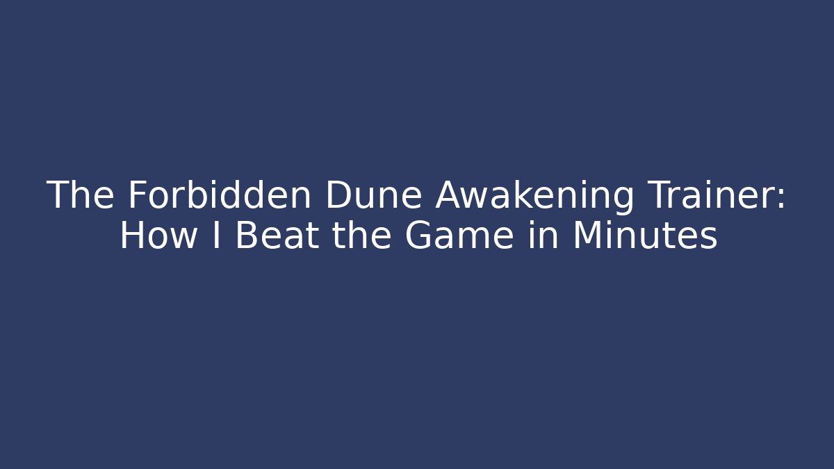 The Forbidden Dune Awakening Trainer: How I Beat the Game in Minutes