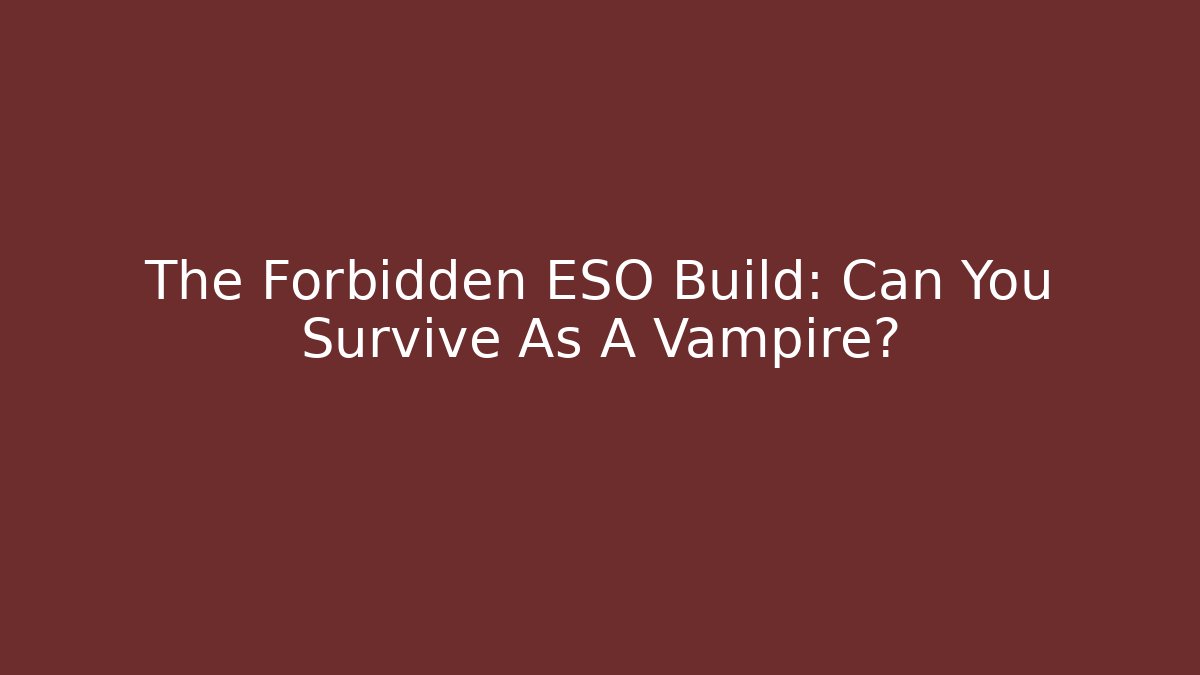 The Forbidden ESO Build: Can You Survive As A Vampire?