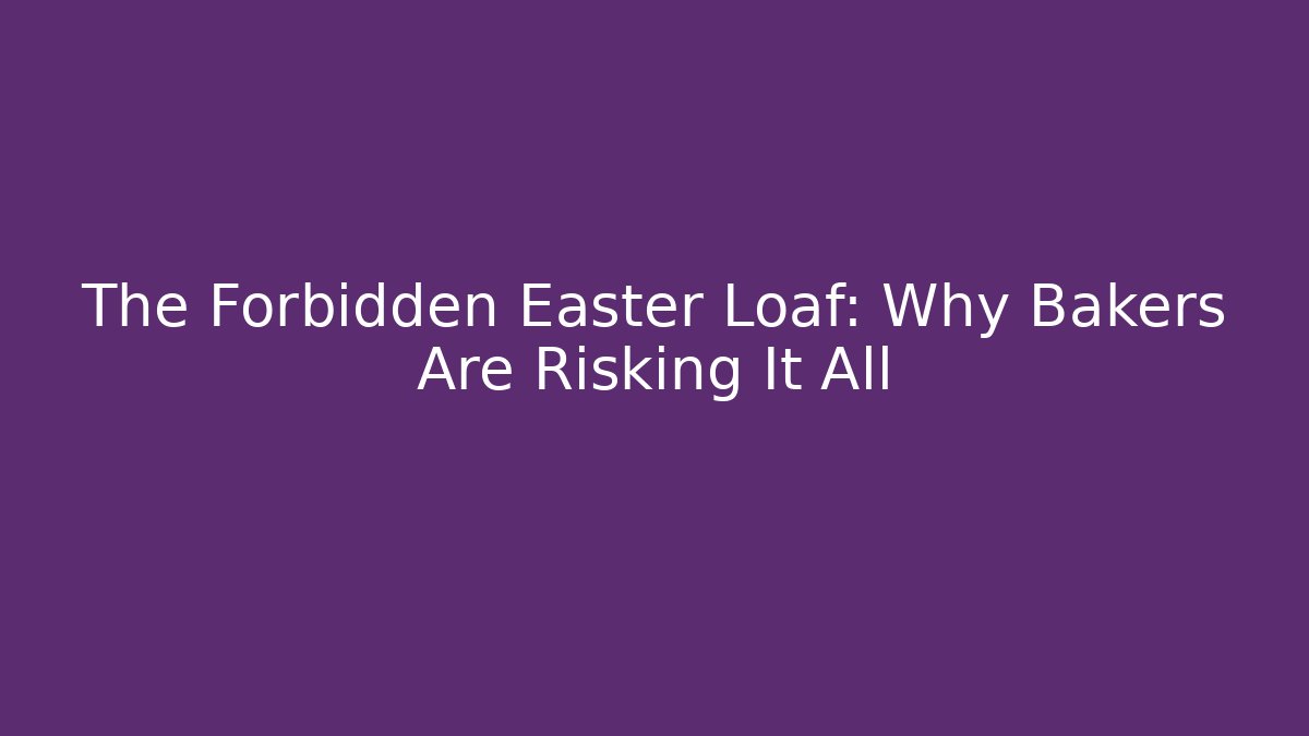 The Forbidden Easter Loaf: Why Bakers Are Risking It All