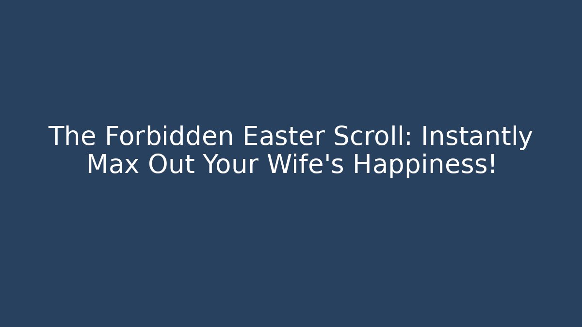 The Forbidden Easter Scroll: Instantly Max Out Your Wife's Happiness!