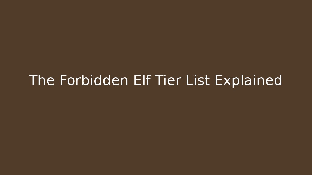 The Forbidden Elf Tier List Explained