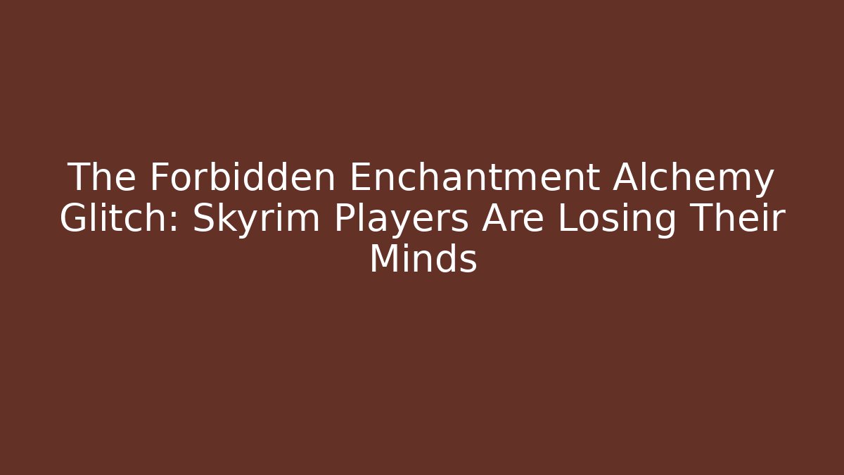 The Forbidden Enchantment Alchemy Glitch: Skyrim Players Are Losing Their Minds