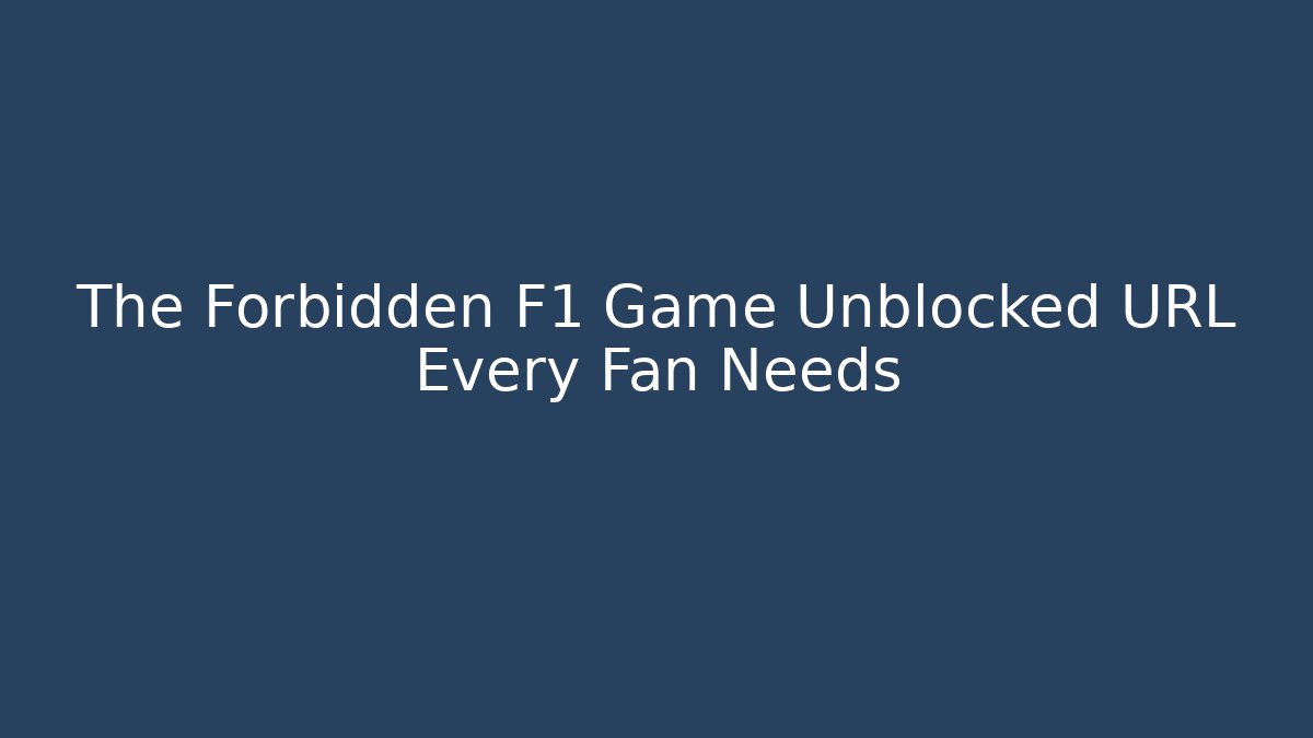 The Forbidden F1 Game Unblocked URL Every Fan Needs