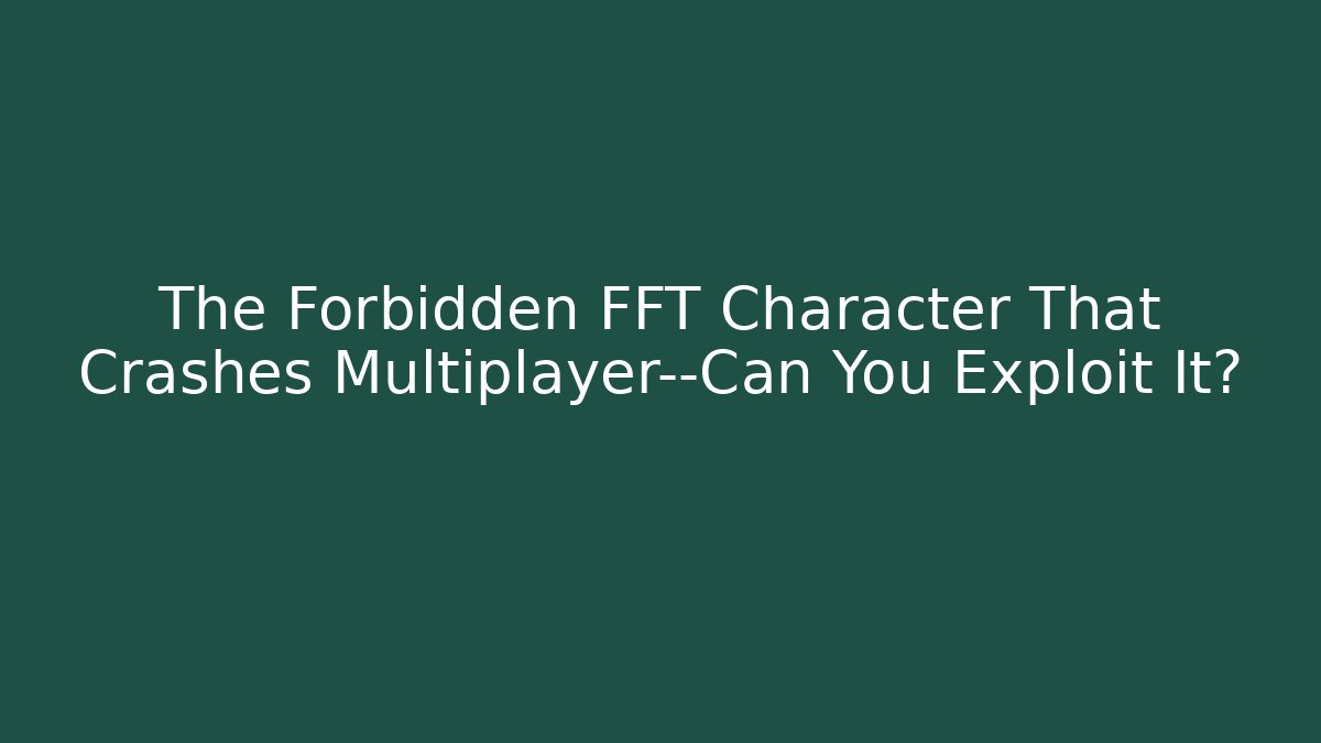 The Forbidden FFT Character That Crashes Multiplayer—Can You Exploit It?