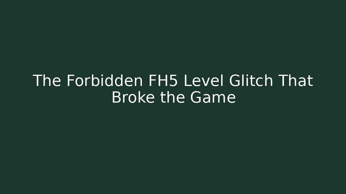 The Forbidden FH5 Level Glitch That Broke the Game