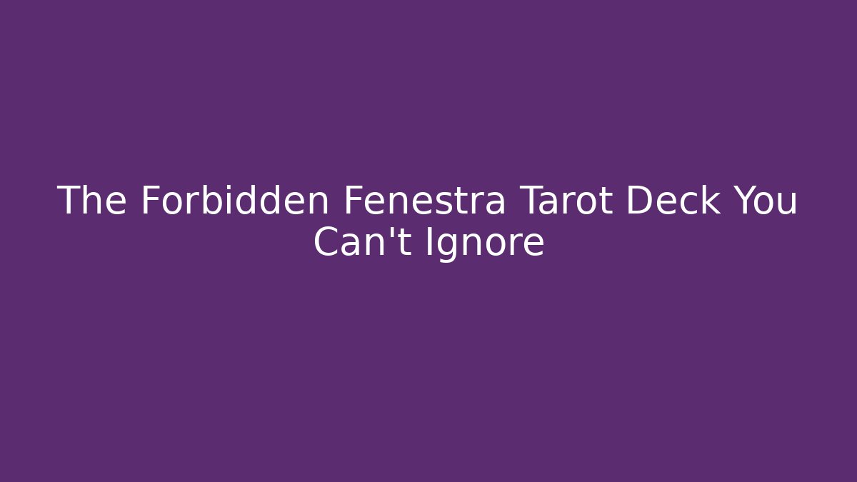 The Forbidden Fenestra Tarot Deck You Can't Ignore