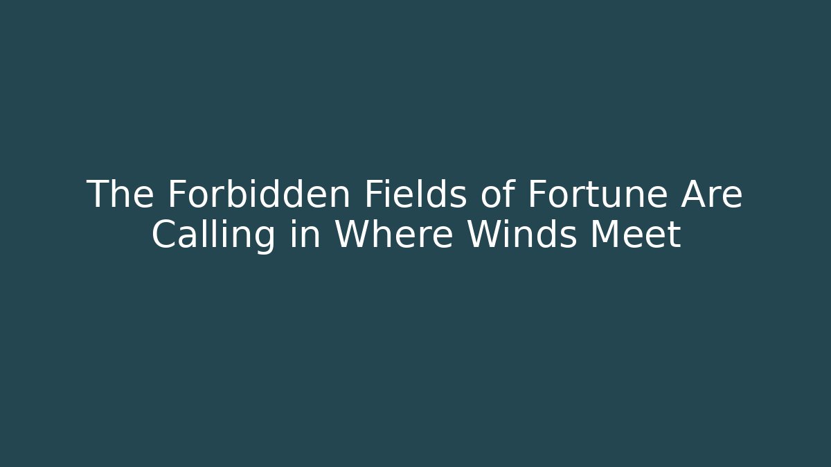 The Forbidden Fields of Fortune Are Calling in Where Winds Meet