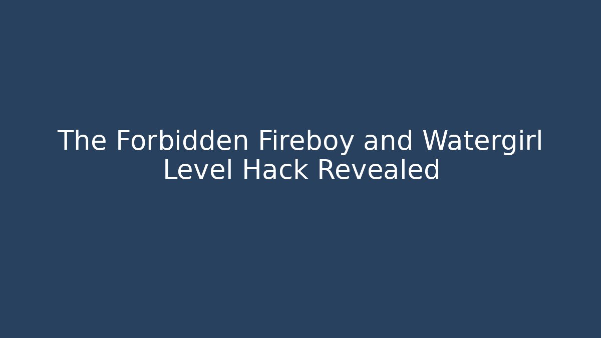 The Forbidden Fireboy and Watergirl Level Hack Revealed