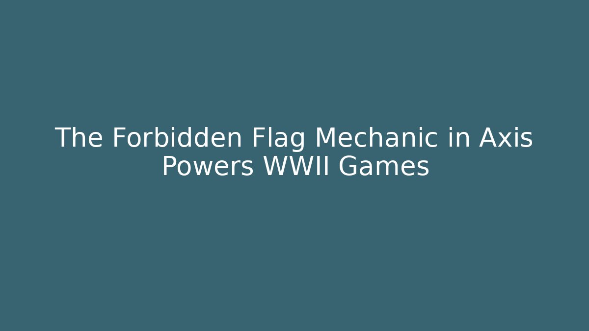 The Forbidden Flag Mechanic in Axis Powers WWII Games