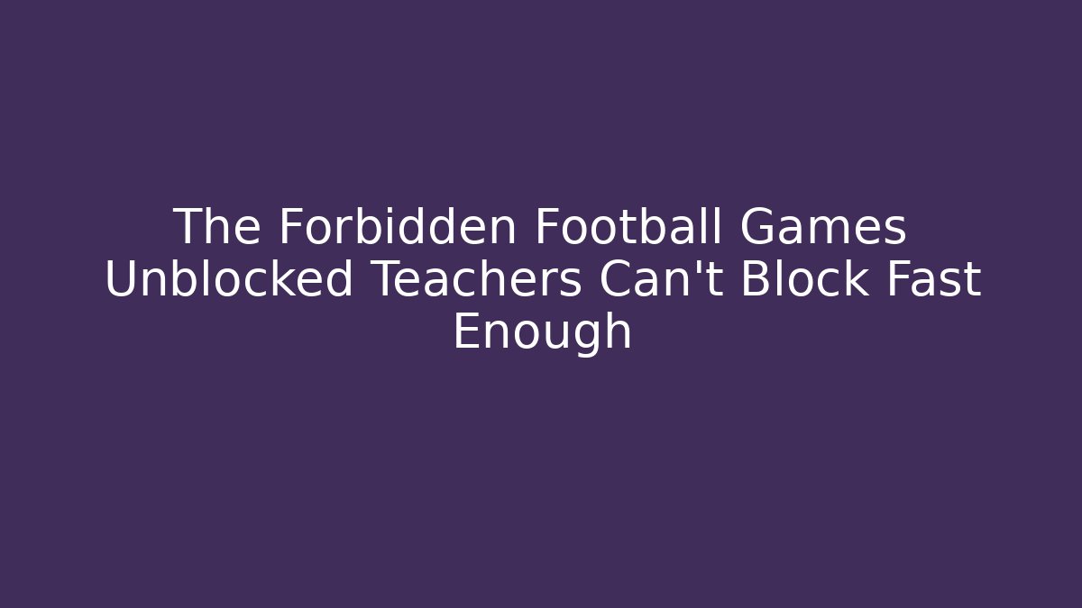 The Forbidden Football Games Unblocked Teachers Can't Block Fast Enough