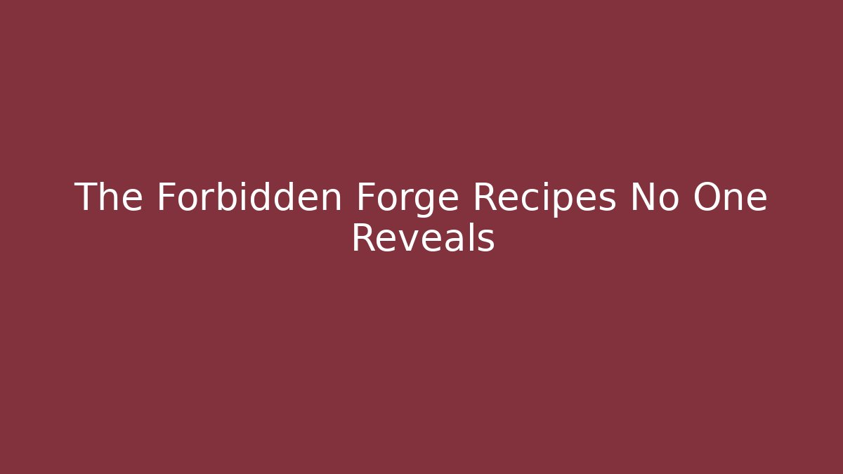 The Forbidden Forge Recipes No One Reveals