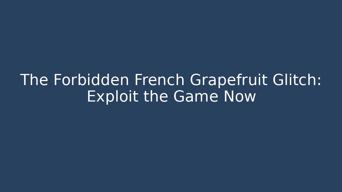 The Forbidden French Grapefruit Glitch: Exploit the Game Now