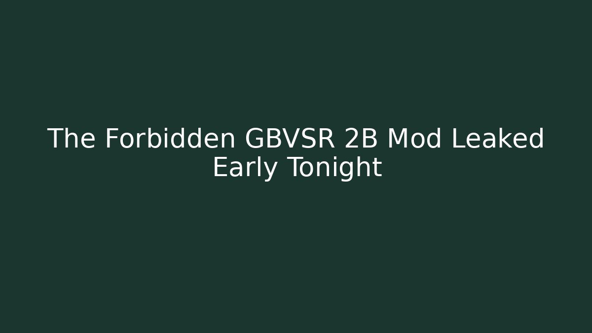 The Forbidden GBVSR 2B Mod Leaked Early Tonight - Vintage E-Juice