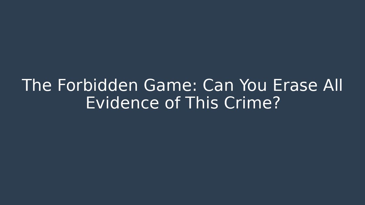 The Forbidden Game: Can You Erase All Evidence of This Crime?