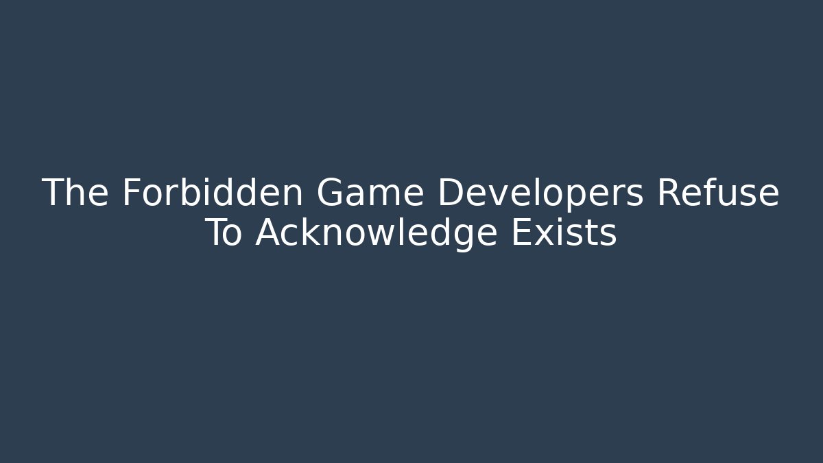 The Forbidden Game Developers Refuse To Acknowledge Exists